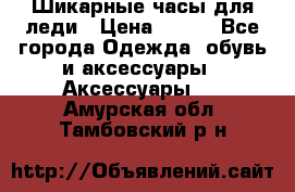 Шикарные часы для леди › Цена ­ 600 - Все города Одежда, обувь и аксессуары » Аксессуары   . Амурская обл.,Тамбовский р-н